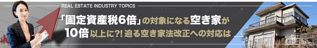 「固定資産税6倍」の対象になる空き家が10倍以上に?!　迫る空き家法改正への対応は