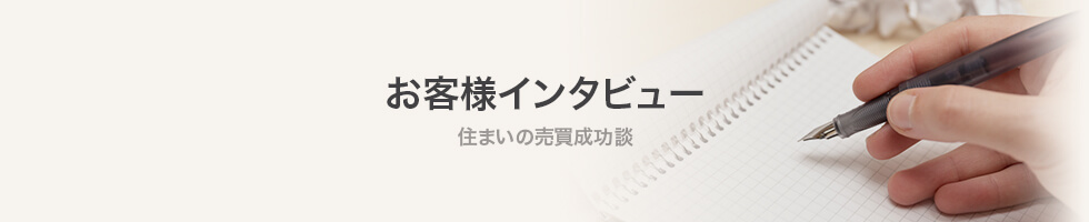 お客様インタビュー 住まいの売買成功談