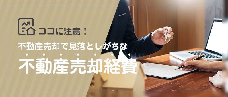 ココに注意！不動産売却で見落としがちな不動産売却経費