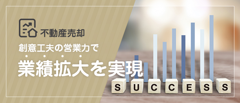 不動産売却 創意工夫の営業力で業務拡大を実現