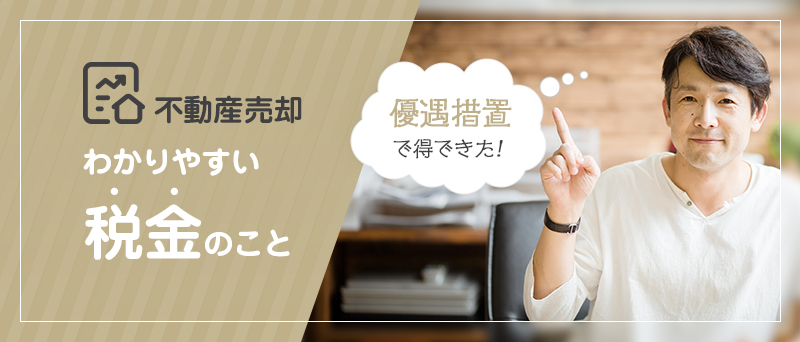 優遇措置で得できた！不動産売却 わかりやすい税金のこと